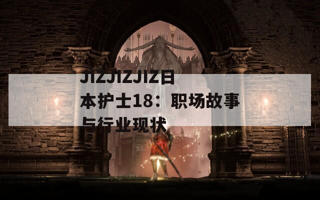 JIZJIZJIZ日本护士18：职场故事与行业现状