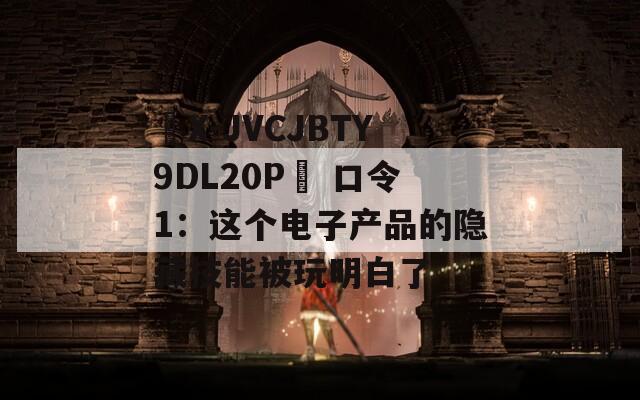 ☉X-JVCJBTY9DL20P☉ 口令1：这个电子产品的隐藏技能被玩明白了