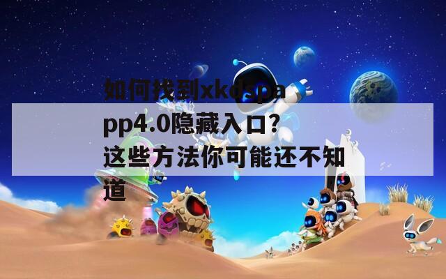 如何找到xkdspapp4.0隐藏入口？这些方法你可能还不知道