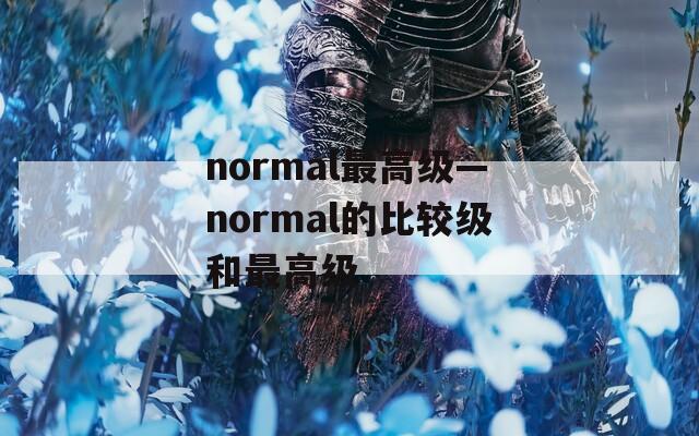 normal最高级—normal的比较级和最高级