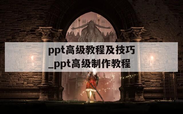 ppt高级教程及技巧_ppt高级制作教程