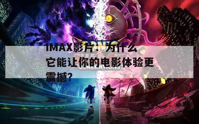 IMAX影片：为什么它能让你的电影体验更震撼？