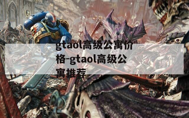 gtaol高级公寓价格-gtaol高级公寓推荐