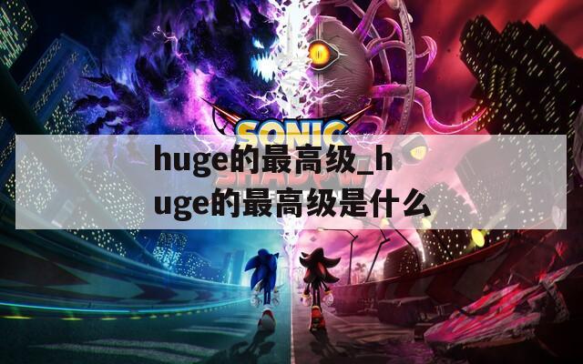 huge的最高级_huge的最高级是什么