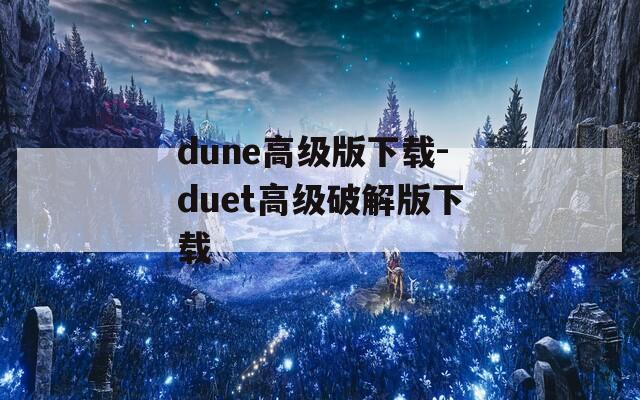 dune高级版下载-duet高级破解版下载