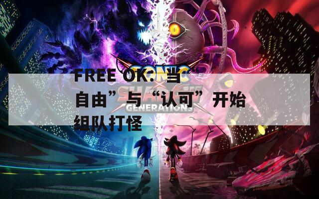 FREE OK：当“自由”与“认可”开始组队打怪