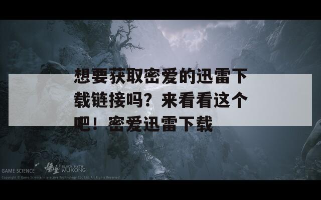 想要获取密爱的迅雷下载链接吗？来看看这个吧！密爱迅雷下载