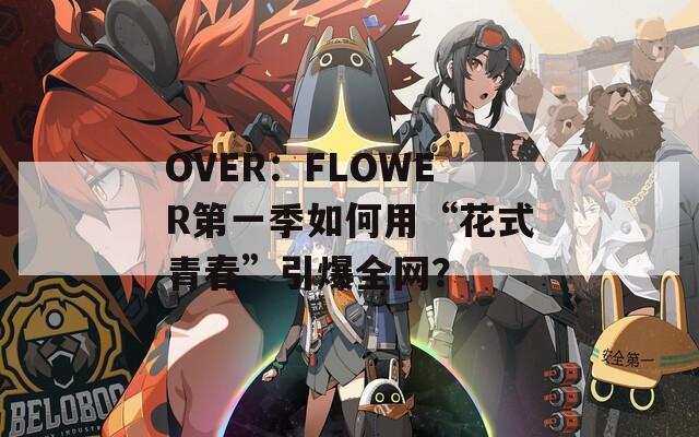 OVER：FLOWER第一季如何用“花式青春”引爆全网？