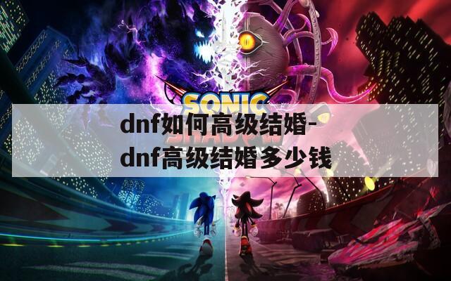 dnf如何高级结婚-dnf高级结婚多少钱