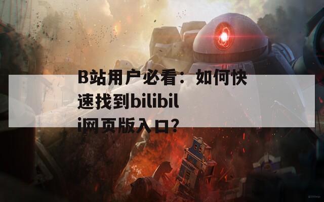 B站用户必看：如何快速找到bilibili网页版入口？