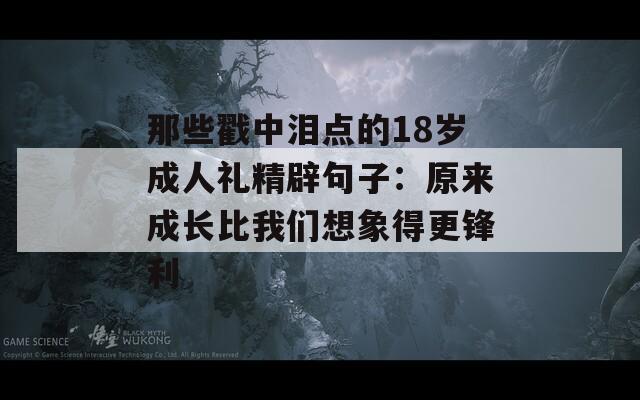 那些戳中泪点的18岁成人礼精辟句子：原来成长比我们想象得更锋利