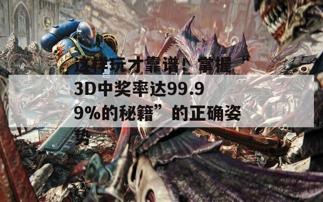 这样玩才靠谱！掌握“3D中奖率达99.99%的秘籍”的正确姿势