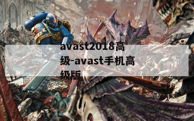 avast2018高级-avast手机高级版