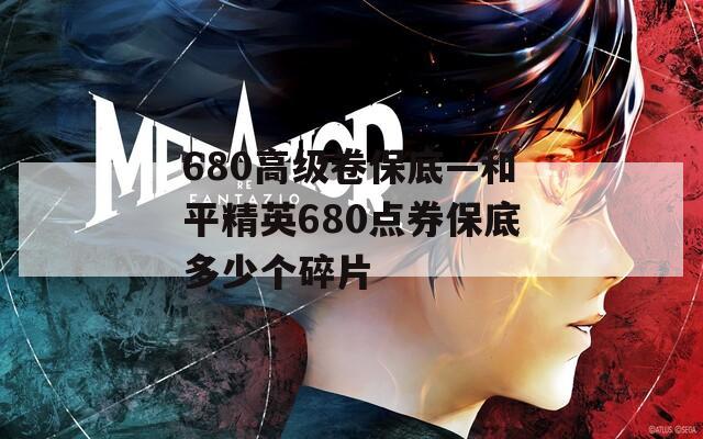 680高级卷保底—和平精英680点券保底多少个碎片