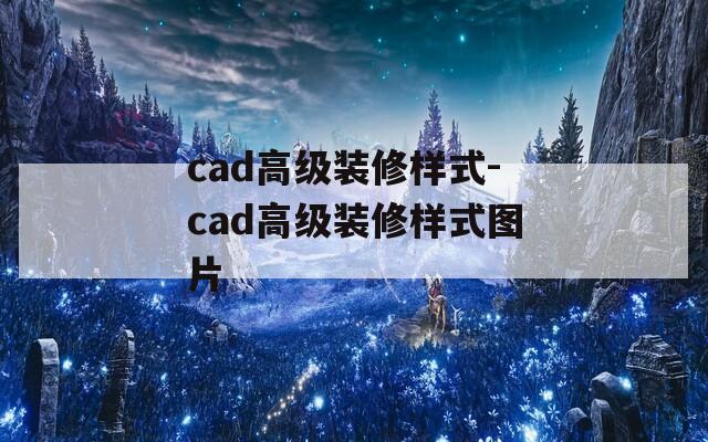 cad高级装修样式-cad高级装修样式图片