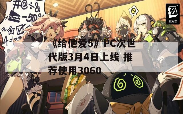 《给他爱5》PC次世代版3月4日上线 推荐使用3060