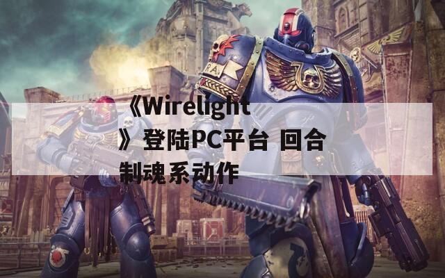 《Wirelight》登陆PC平台 回合制魂系动作