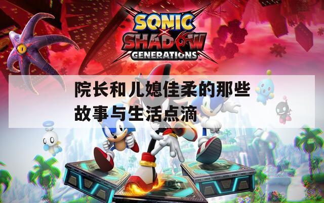 院长和儿媳佳柔的那些故事与生活点滴