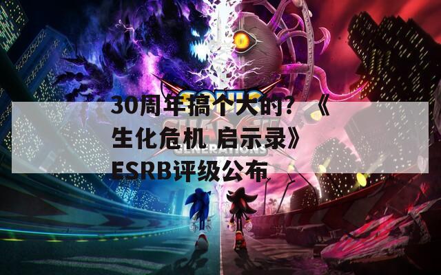 30周年搞个大的？《生化危机 启示录》 ESRB评级公布