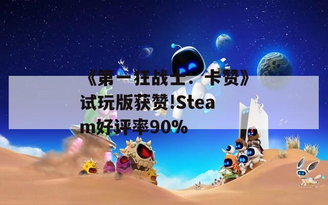 《第一狂战士：卡赞》试玩版获赞!Steam好评率90%