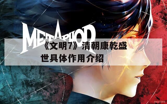 《文明7》清朝康乾盛世具体作用介绍