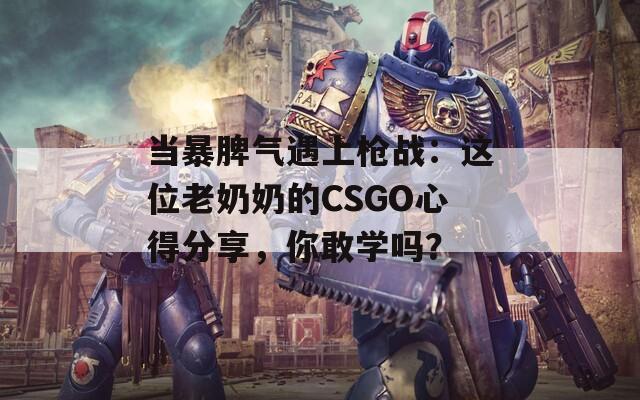 当暴脾气遇上枪战：这位老奶奶的CSGO心得分享，你敢学吗？