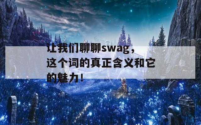 让我们聊聊swag，这个词的真正含义和它的魅力！