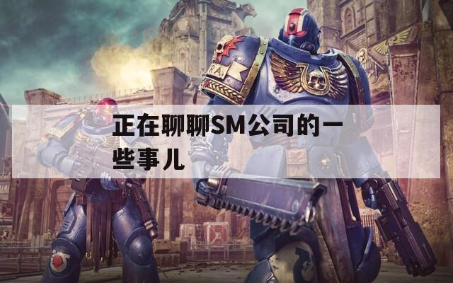 正在聊聊SM公司的一些事儿