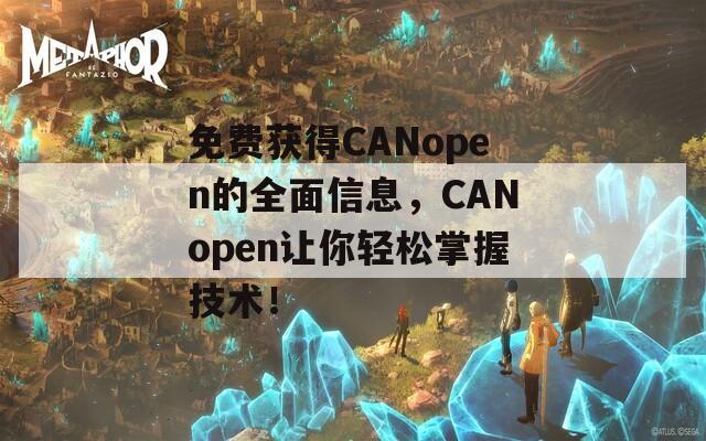 免费获得CANopen的全面信息，CANopen让你轻松掌握技术！