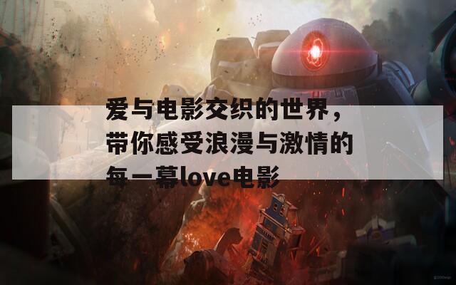 爱与电影交织的世界，带你感受浪漫与激情的每一幕love电影