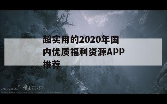 超实用的2020年国内优质福利资源APP推荐