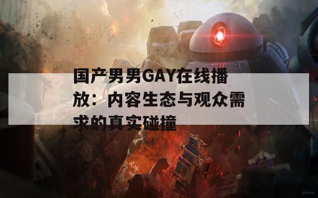 国产男男GAY在线播放：内容生态与观众需求的真实碰撞