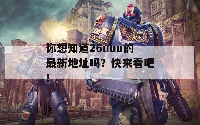 你想知道26uuu的最新地址吗？快来看吧！