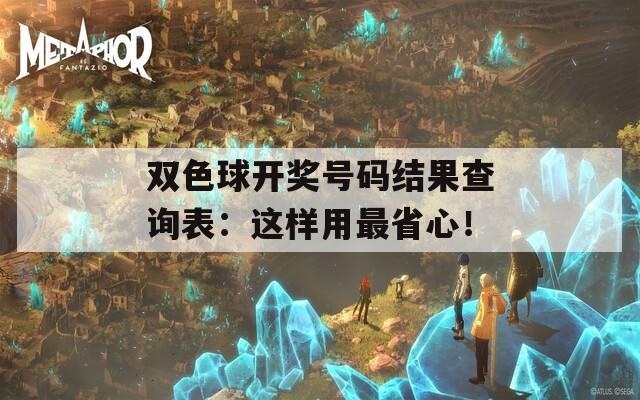 双色球开奖号码结果查询表：这样用最省心！