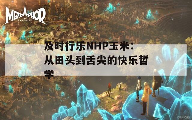 及时行乐NHP玉米：从田头到舌尖的快乐哲学