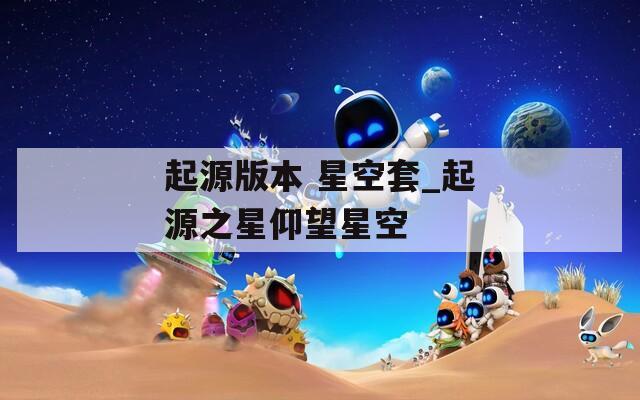 起源版本 星空套_起源之星仰望星空