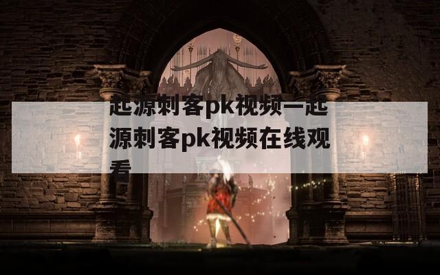 起源刺客pk视频—起源刺客pk视频在线观看