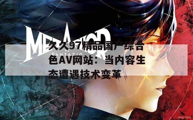 久久97精品国产综合色AV网站：当内容生态遭遇技术变革