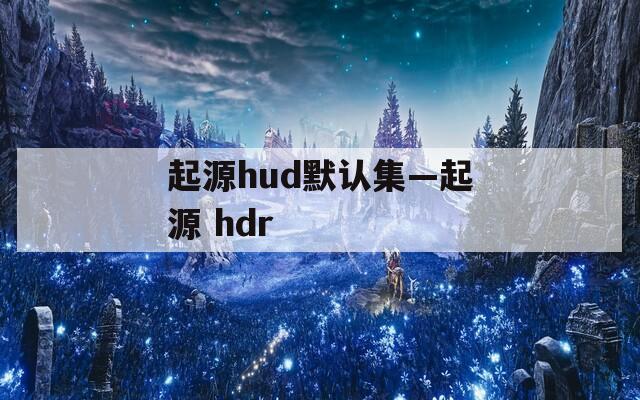 起源hud默认集—起源 hdr