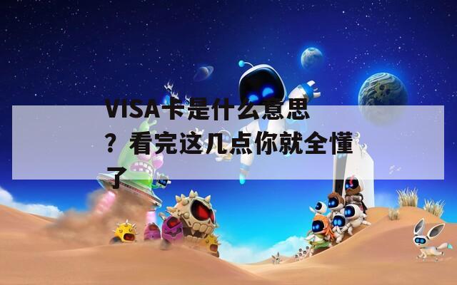 VISA卡是什么意思？看完这几点你就全懂了