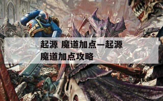 起源 魔道加点—起源魔道加点攻略