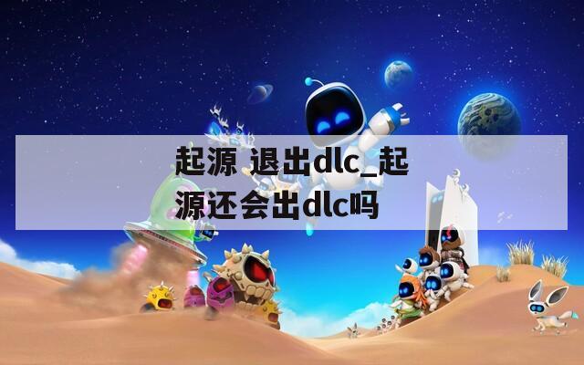 起源 退出dlc_起源还会出dlc吗