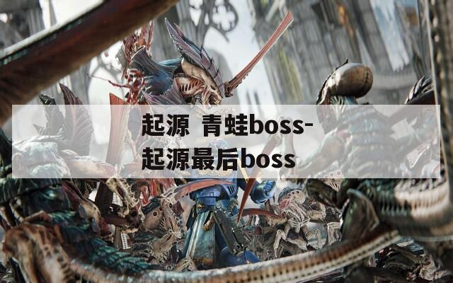 起源 青蛙boss-起源最后boss