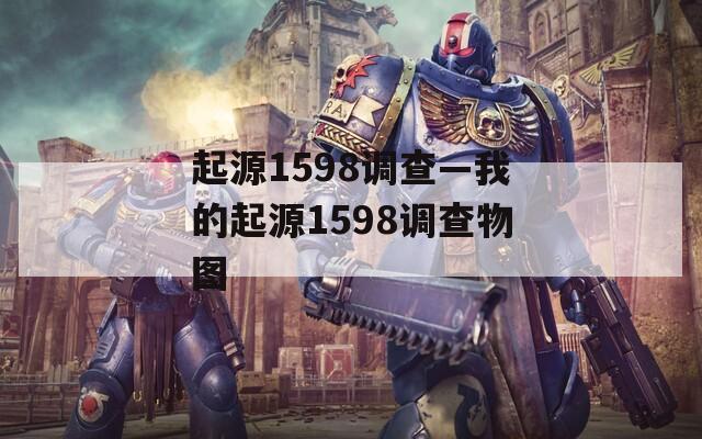 起源1598调查—我的起源1598调查物图