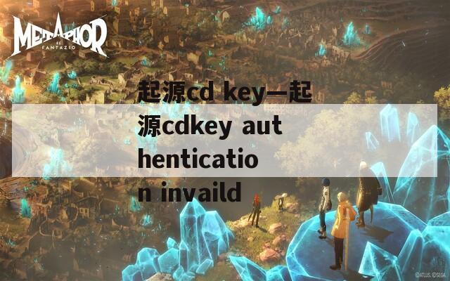 起源cd key—起源cdkey authentication invaild