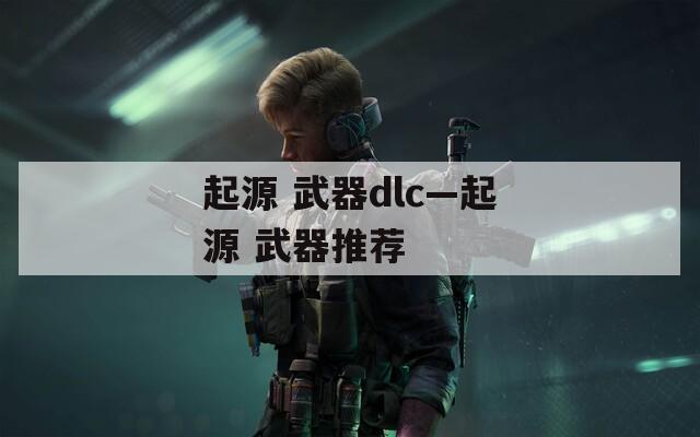 起源 武器dlc—起源 武器推荐