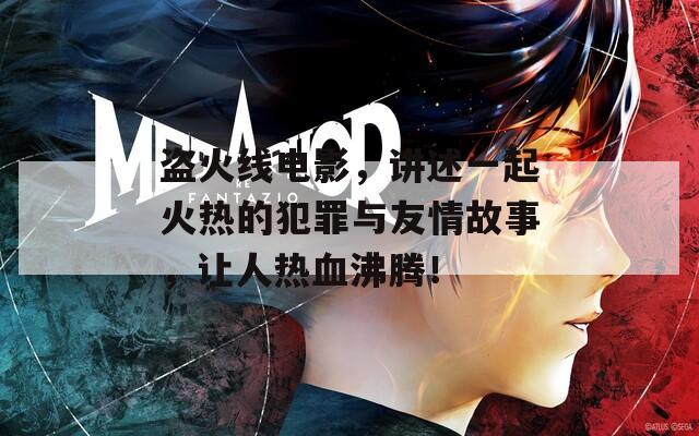 盗火线电影，讲述一起火热的犯罪与友情故事，让人热血沸腾！