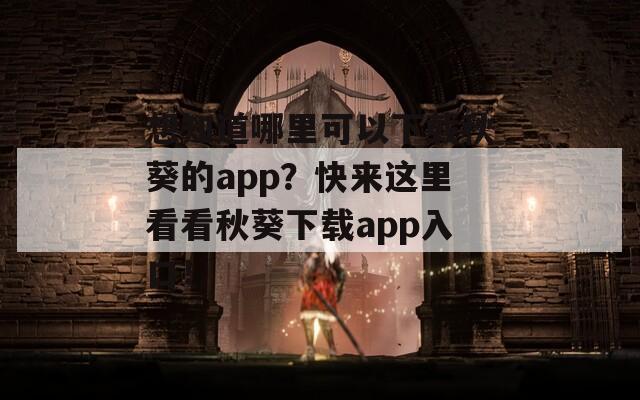 想知道哪里可以下载秋葵的app？快来这里看看秋葵下载app入口！