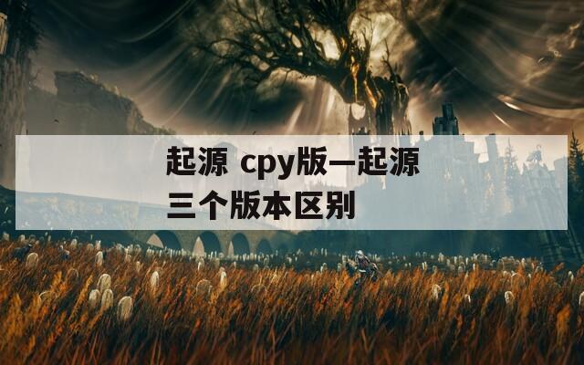 起源 cpy版—起源三个版本区别