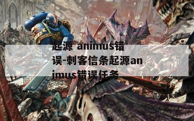 起源 animus错误-刺客信条起源animus错误任务